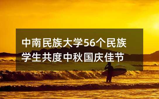 中南民族大學56個民族學生共度中秋國慶佳節