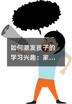 如何激發(fā)孩子的學(xué)習(xí)興趣:家長與教師的協(xié)作之道