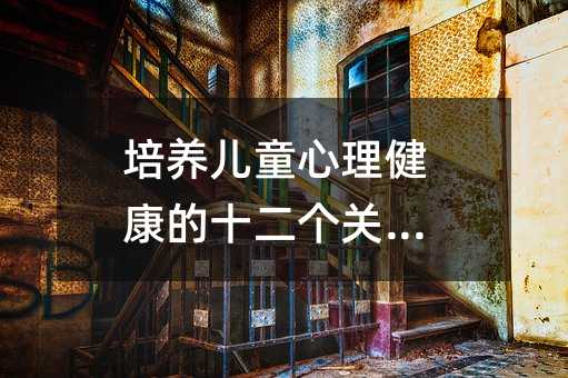 培養兒童心理健康的十二個關鍵點