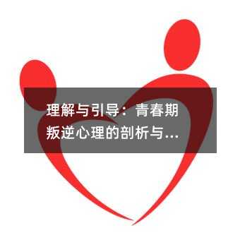 理解與引導:青春期叛逆心理的剖析與應對
