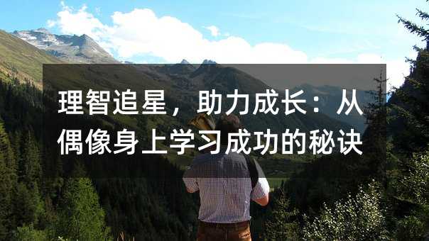 理智追星,助力成長:從偶像身上學習成功的秘訣