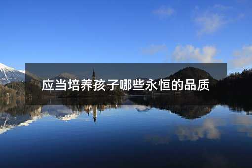 應當培養(yǎng)孩子哪些永恒的品質