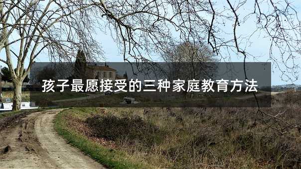 孩子最愿接受的三種家庭教育方法