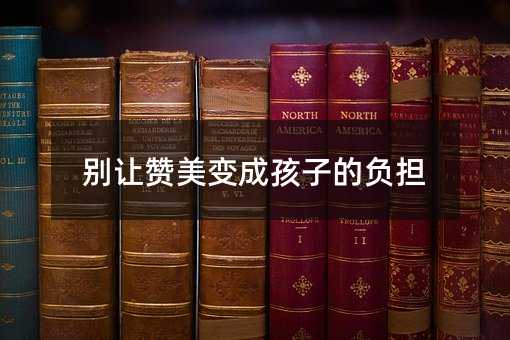別讓贊美變成孩子的負擔
