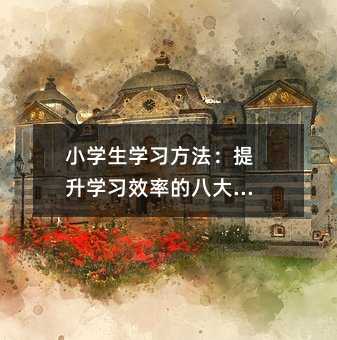小學生學習方法:提升學習效率的八大技巧