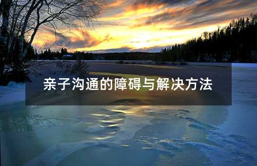 親子溝通的障礙與解決方法