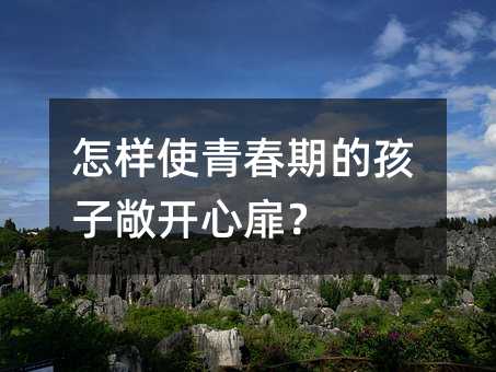 怎樣使青春期的孩子敞開心扉?