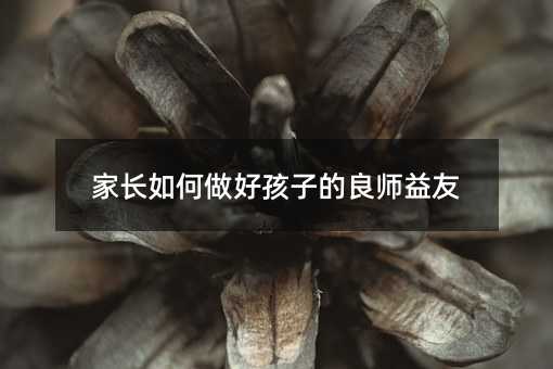 家長如何做好孩子的良師益友
