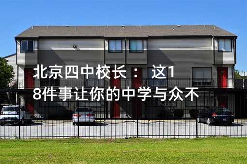 北京四中校長(zhǎng) : 這18件事讓你的中學(xué)與眾不同