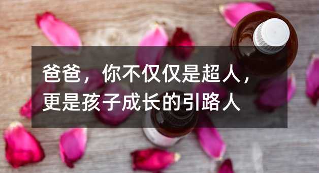 爸爸,你不僅僅是超人,更是孩子成長的引路人