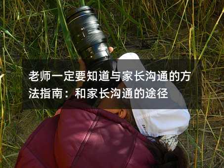 老師一定要知道與家長溝通的方法指南:和家長溝通的途徑