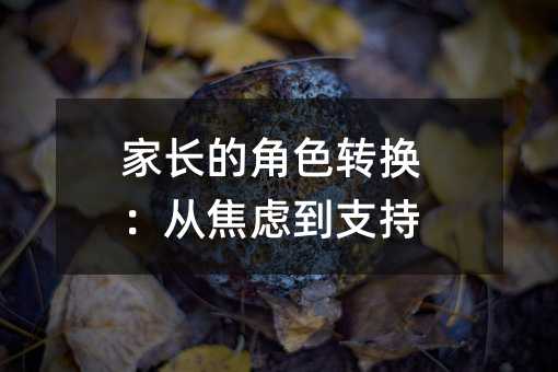 家長的角色轉換:從焦慮到支持