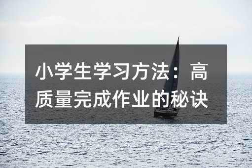 小學生學習方法:高質量完成作業的秘訣