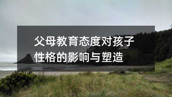 父母教育態(tài)度對(duì)孩子性格的影響與塑造