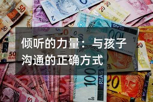 傾聽(tīng)的力量:與孩子溝通的正確方式