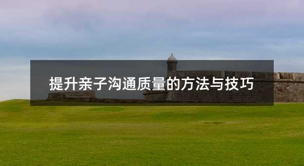 提升親子溝通質量的方法與技巧