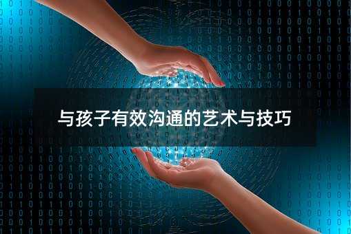 與孩子有效溝通的藝術與技巧