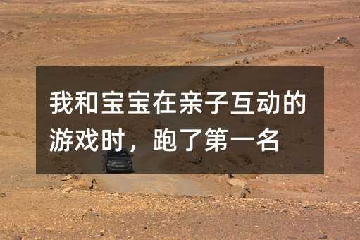 我和寶寶在親子互動的游戲時,跑了第一名