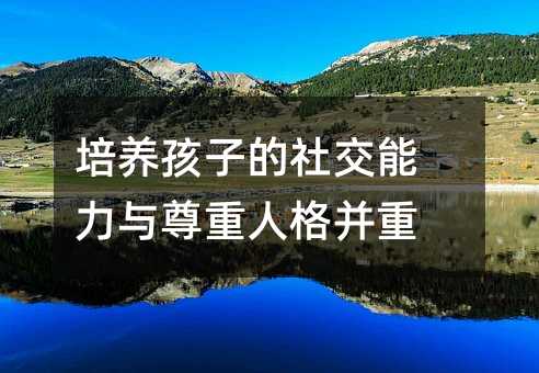 培養(yǎng)孩子的社交能力與尊重人格并重