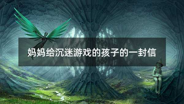 媽媽給沉迷游戲的孩子的一封信