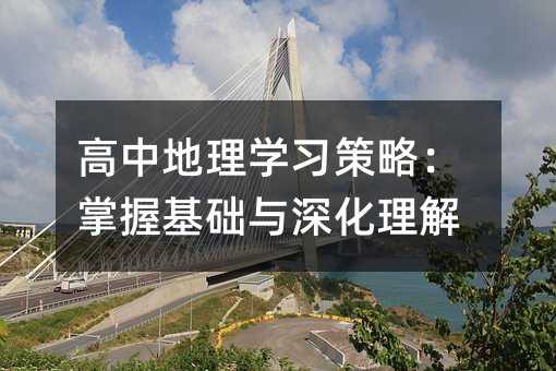 高中地理學習策略:掌握基礎與深化理解