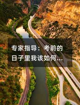 專家指導(dǎo):考前的日子里我該如何進(jìn)行備考?
