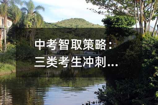 中考智取策略:三類考生沖刺指南