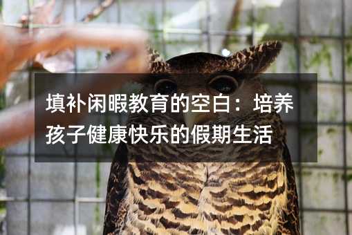 填補閑暇教育的空白:培養孩子健康快樂的假期生活