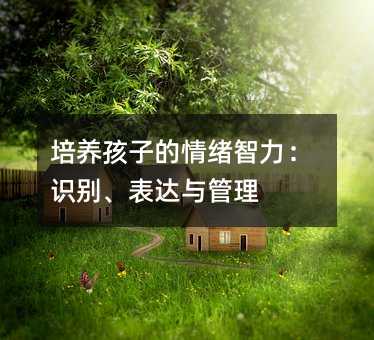 培養(yǎng)孩子的情緒智力:識(shí)別、表達(dá)與管理