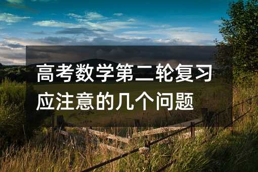 高考數(shù)學(xué)第二輪復(fù)習(xí)應(yīng)注意的幾個(gè)問題