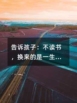 告訴孩子:不讀書,換來的是一生的底層