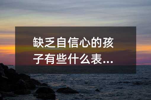 缺乏自信心的孩子有些什么表現(xiàn)?