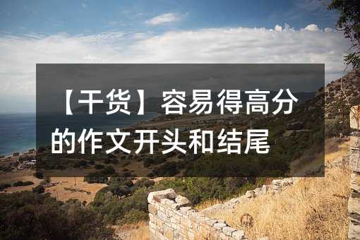 【干貨】容易得高分的作文開頭和結尾