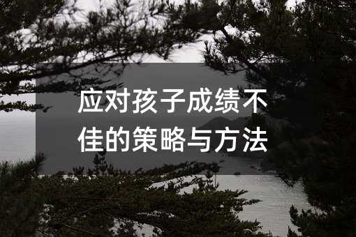 應(yīng)對(duì)孩子成績不佳的策略與方法