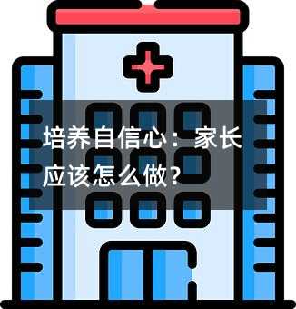 培養(yǎng)自信心:家長(zhǎng)應(yīng)該怎么做?