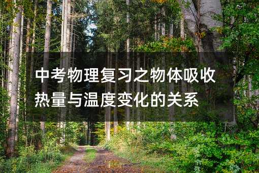 中考物理復習之物體吸收熱量與溫度變化的關系