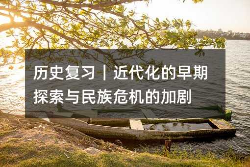 歷史復習|近代化的早期探索與民族危機的加劇