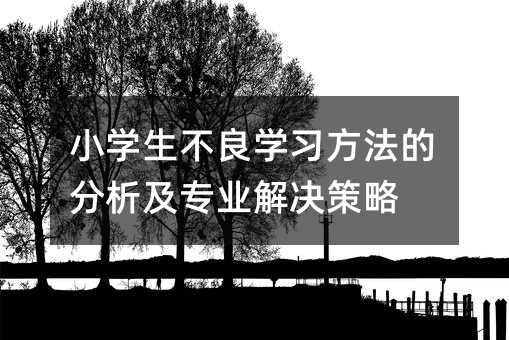 小學生不良學習方法的分析及專業解決策略