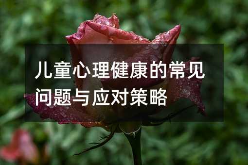 兒童心理健康的常見問題與應對策略