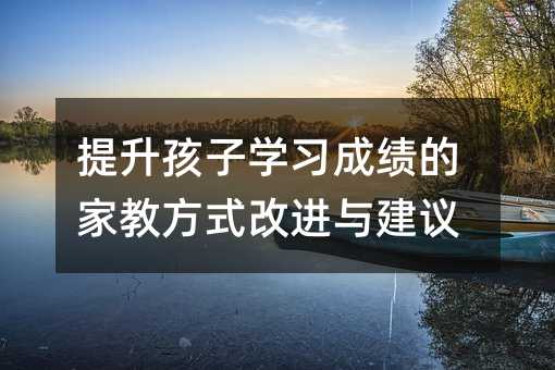 提升孩子學習成績的家教方式改進與建議