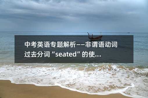 中考英語專題解析——非謂語動詞過去分詞“seated”的使用要點詳解
