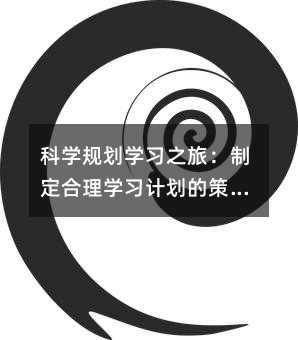 科學規劃學習之旅:制定合理學習計劃的策略與技巧