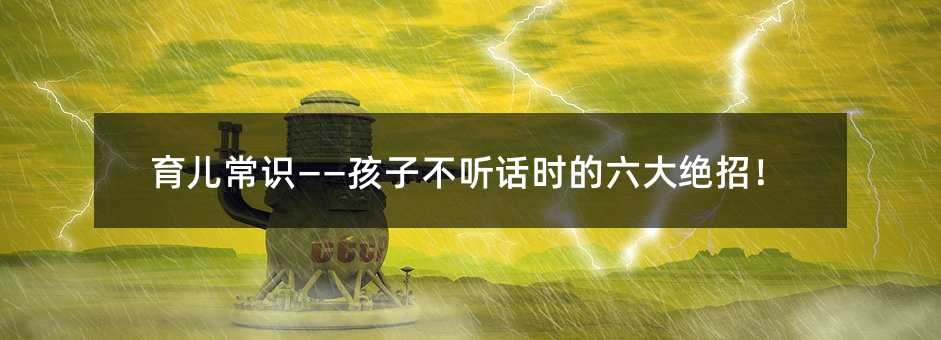 育兒常識——孩子不聽話時的六大絕招!