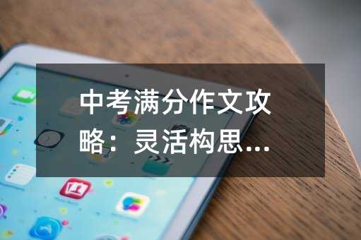 中考滿分作文攻略:靈活構思作文