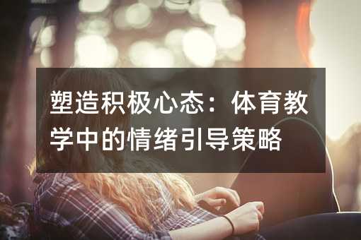 塑造積極心態:體育教學中的情緒引導策略