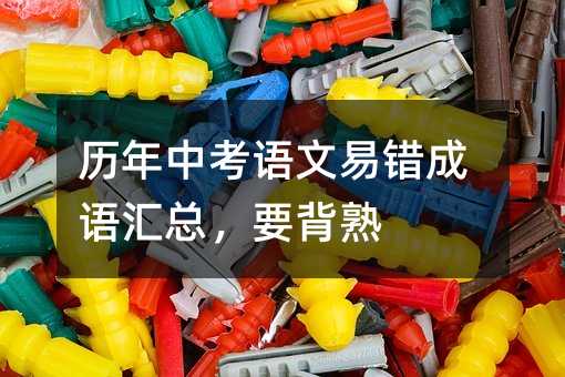 歷年中考語文易錯成語匯總,要背熟