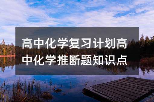 高中化學(xué)復(fù)習(xí)計(jì)劃高中化學(xué)推斷題知識(shí)點(diǎn)
