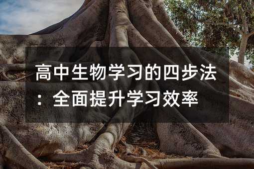 高中生物學習的四步法:全面提升學習效率