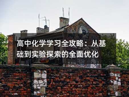 高中化學學習全攻略:從基礎到實驗探索的全面優化