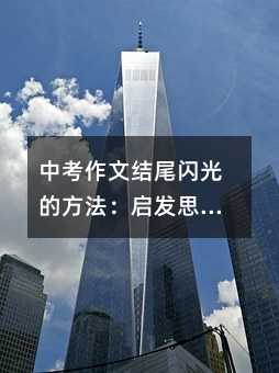中考作文結尾閃光的方法:啟發思考意猶未盡